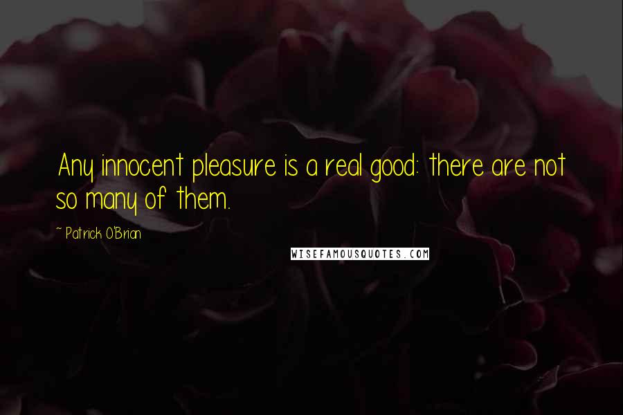 Patrick O'Brian Quotes: Any innocent pleasure is a real good: there are not so many of them.