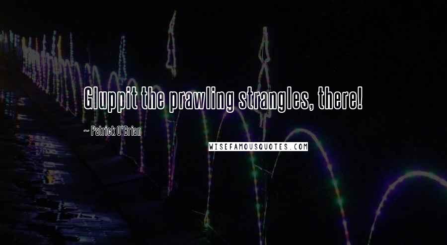 Patrick O'Brian Quotes: Gluppit the prawling strangles, there!