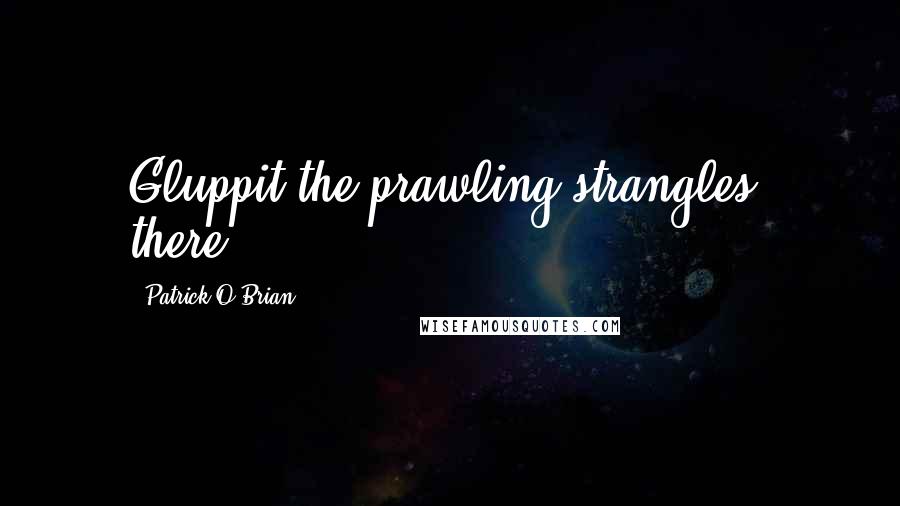 Patrick O'Brian Quotes: Gluppit the prawling strangles, there!