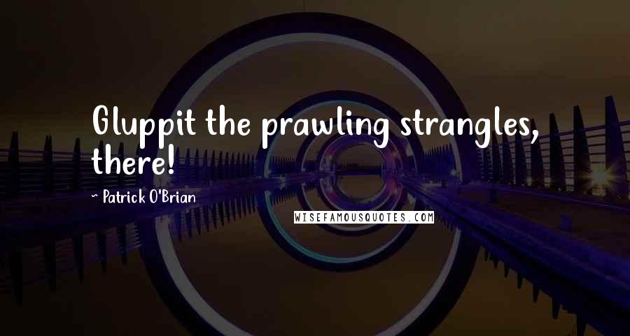 Patrick O'Brian Quotes: Gluppit the prawling strangles, there!