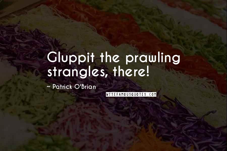 Patrick O'Brian Quotes: Gluppit the prawling strangles, there!