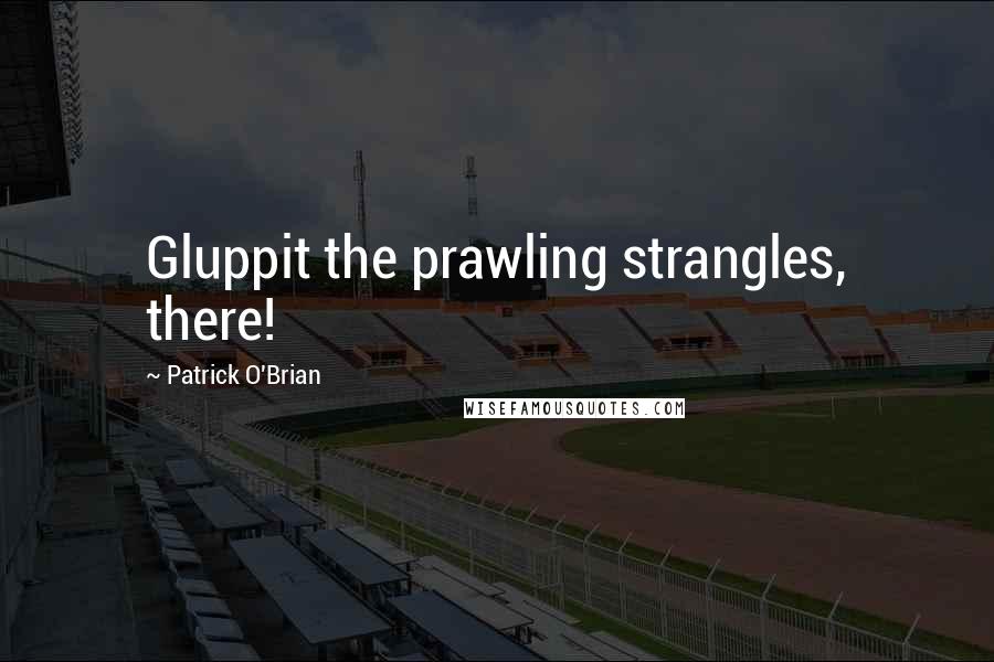 Patrick O'Brian Quotes: Gluppit the prawling strangles, there!