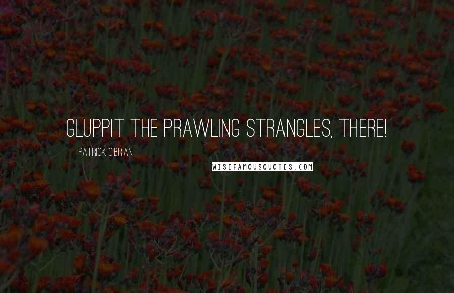 Patrick O'Brian Quotes: Gluppit the prawling strangles, there!