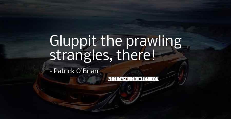 Patrick O'Brian Quotes: Gluppit the prawling strangles, there!