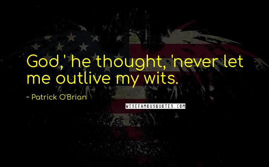 Patrick O'Brian Quotes: God,' he thought, 'never let me outlive my wits.