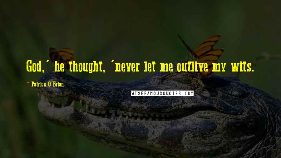 Patrick O'Brian Quotes: God,' he thought, 'never let me outlive my wits.