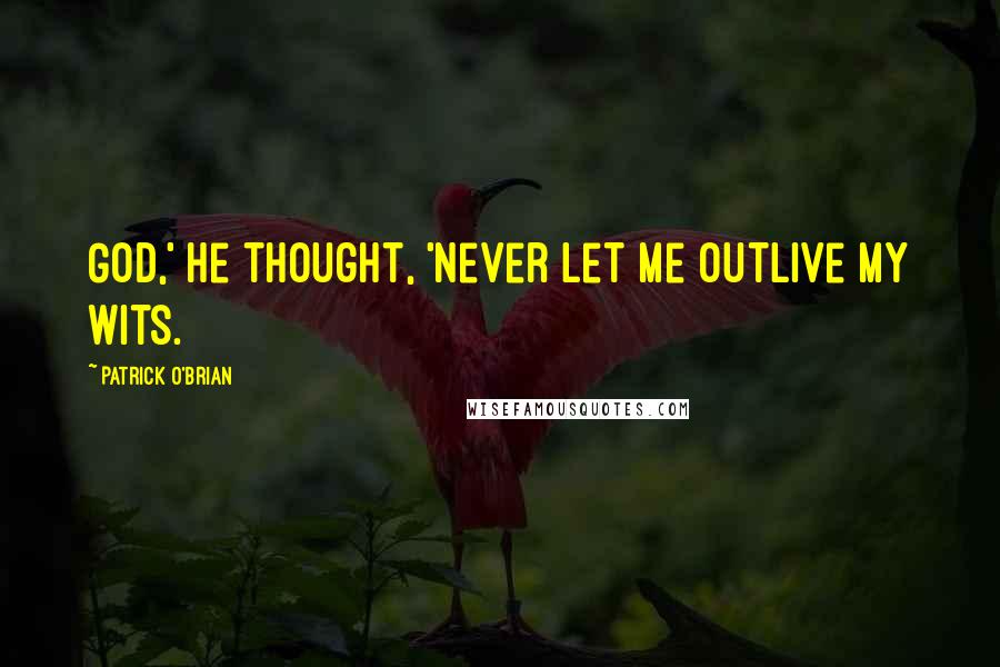 Patrick O'Brian Quotes: God,' he thought, 'never let me outlive my wits.