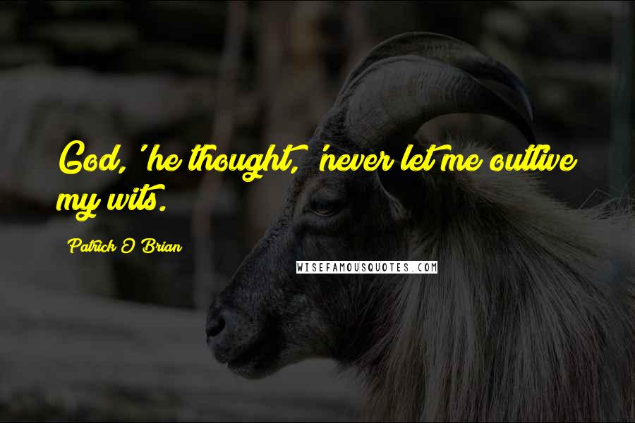 Patrick O'Brian Quotes: God,' he thought, 'never let me outlive my wits.