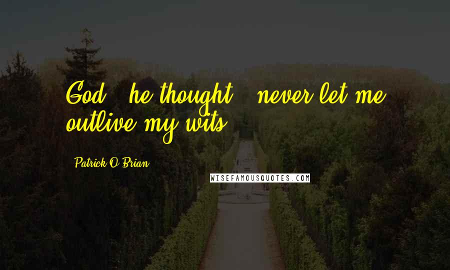 Patrick O'Brian Quotes: God,' he thought, 'never let me outlive my wits.