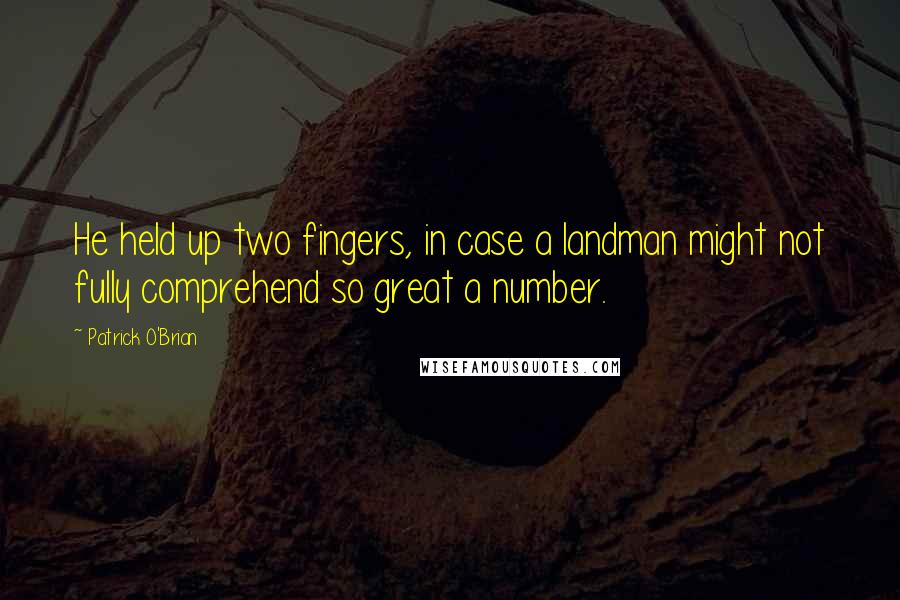 Patrick O'Brian Quotes: He held up two fingers, in case a landman might not fully comprehend so great a number.