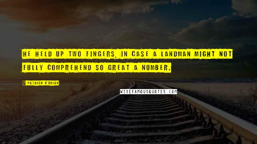 Patrick O'Brian Quotes: He held up two fingers, in case a landman might not fully comprehend so great a number.