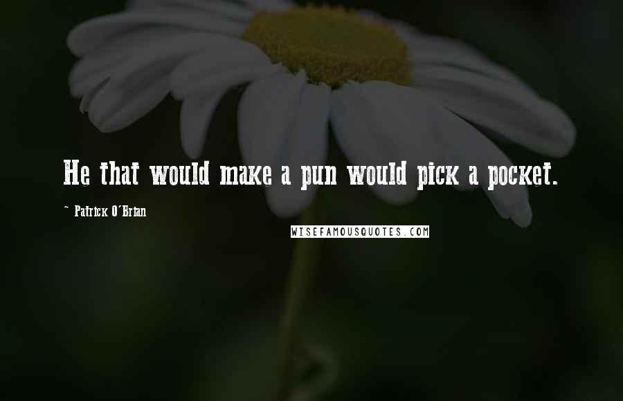 Patrick O'Brian Quotes: He that would make a pun would pick a pocket.