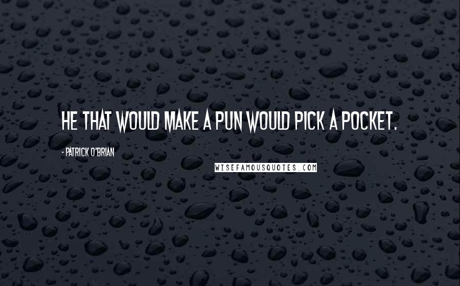 Patrick O'Brian Quotes: He that would make a pun would pick a pocket.