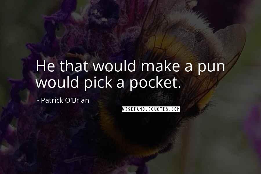 Patrick O'Brian Quotes: He that would make a pun would pick a pocket.