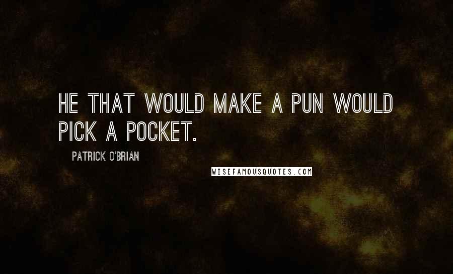 Patrick O'Brian Quotes: He that would make a pun would pick a pocket.