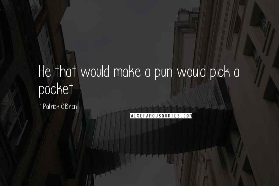 Patrick O'Brian Quotes: He that would make a pun would pick a pocket.