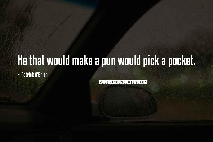 Patrick O'Brian Quotes: He that would make a pun would pick a pocket.