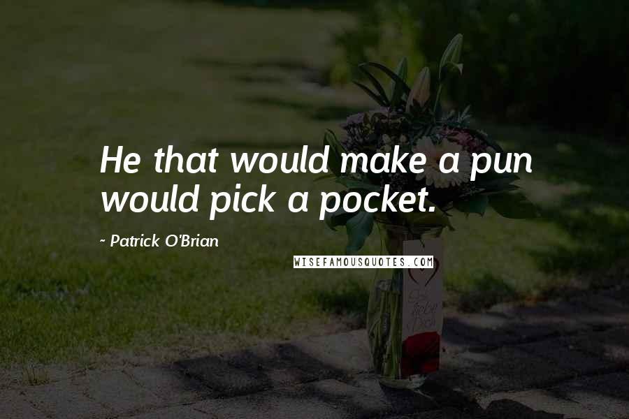 Patrick O'Brian Quotes: He that would make a pun would pick a pocket.