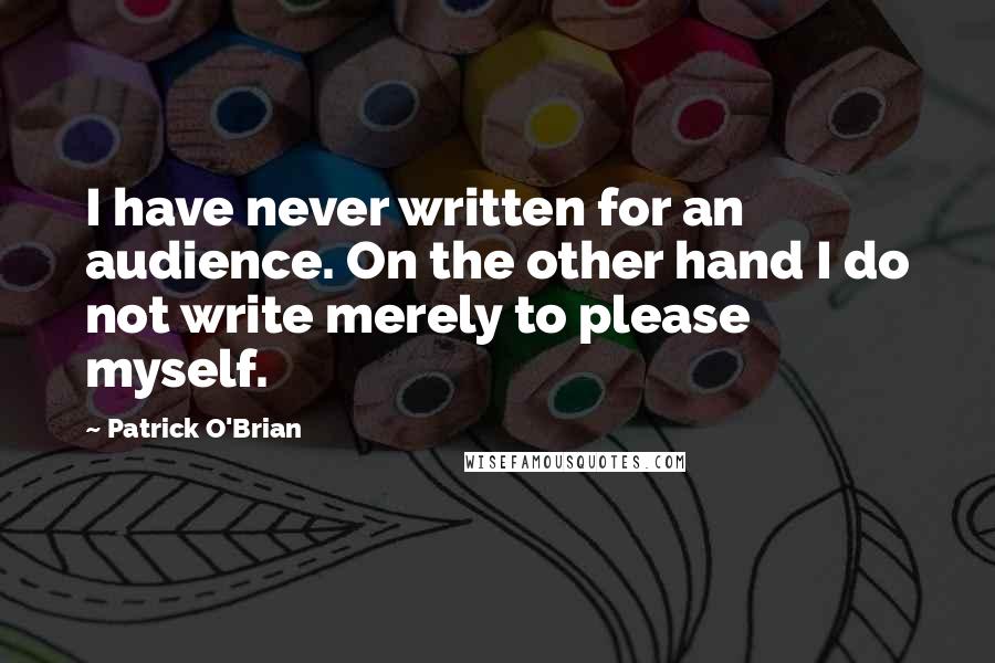 Patrick O'Brian Quotes: I have never written for an audience. On the other hand I do not write merely to please myself.