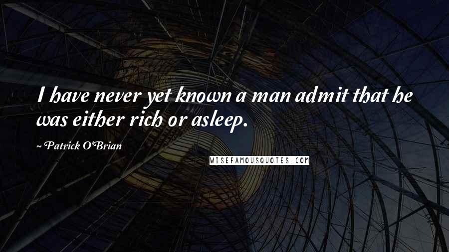 Patrick O'Brian Quotes: I have never yet known a man admit that he was either rich or asleep.