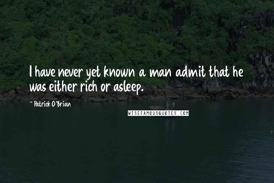 Patrick O'Brian Quotes: I have never yet known a man admit that he was either rich or asleep.