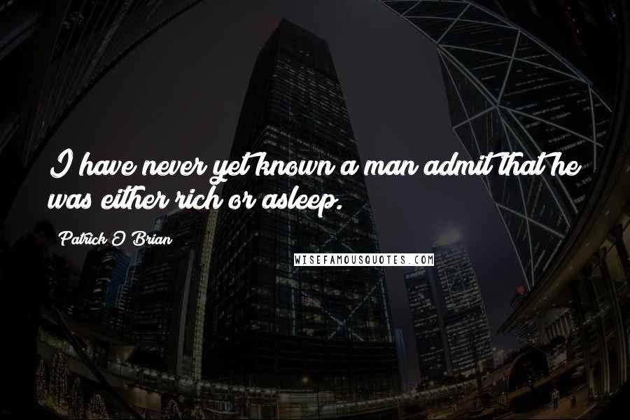 Patrick O'Brian Quotes: I have never yet known a man admit that he was either rich or asleep.