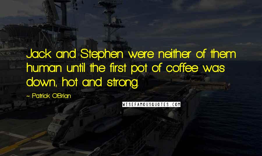 Patrick O'Brian Quotes: Jack and Stephen were neither of them human until the first pot of coffee was down, hot and strong.