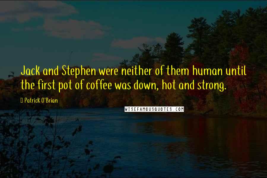 Patrick O'Brian Quotes: Jack and Stephen were neither of them human until the first pot of coffee was down, hot and strong.