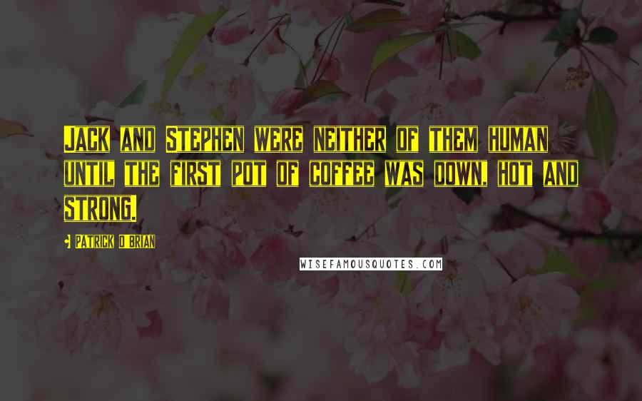 Patrick O'Brian Quotes: Jack and Stephen were neither of them human until the first pot of coffee was down, hot and strong.