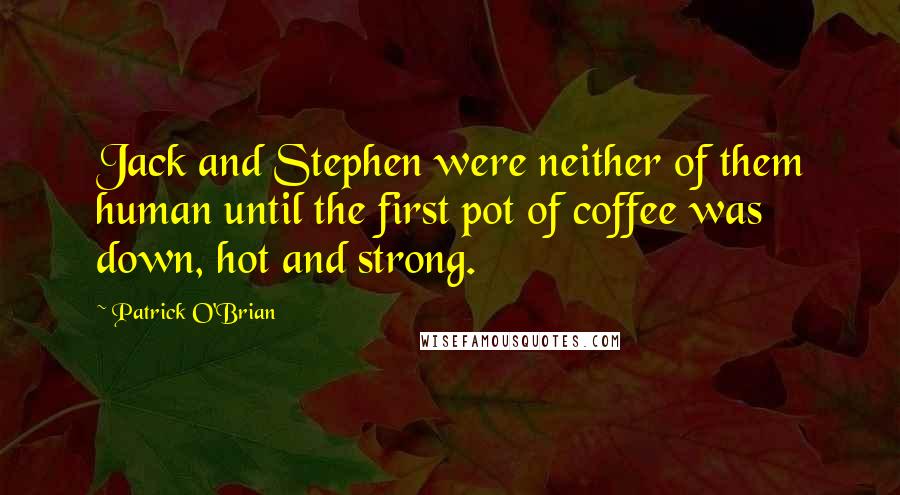 Patrick O'Brian Quotes: Jack and Stephen were neither of them human until the first pot of coffee was down, hot and strong.