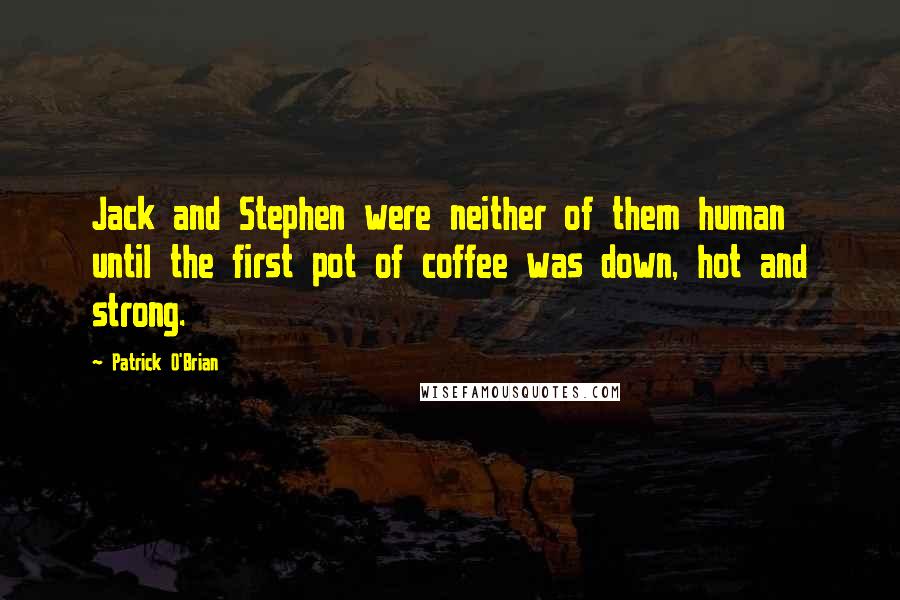 Patrick O'Brian Quotes: Jack and Stephen were neither of them human until the first pot of coffee was down, hot and strong.