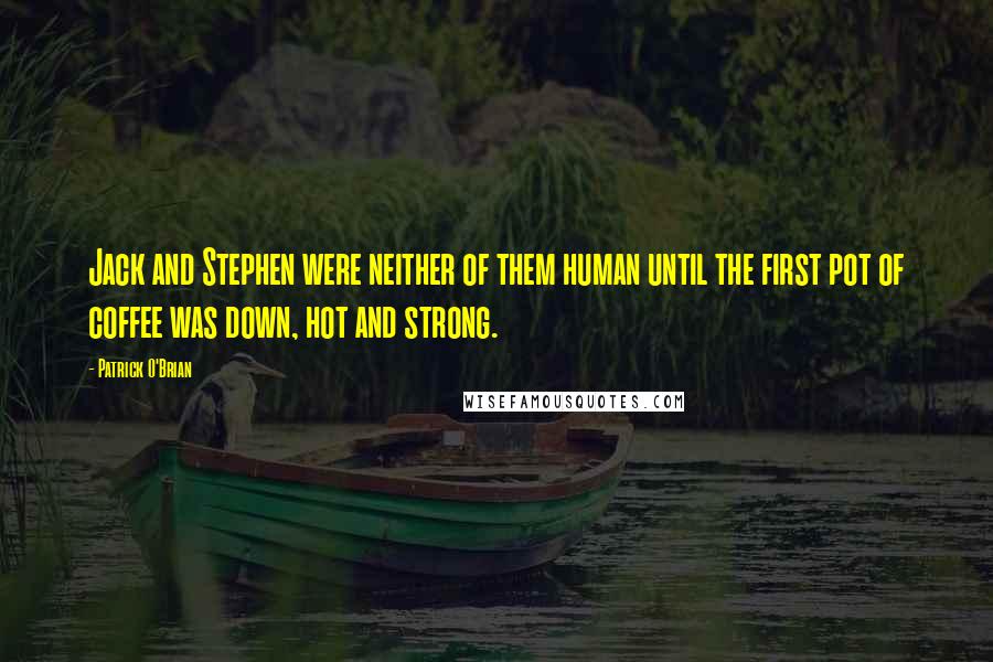 Patrick O'Brian Quotes: Jack and Stephen were neither of them human until the first pot of coffee was down, hot and strong.