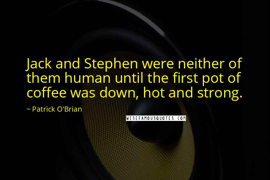 Patrick O'Brian Quotes: Jack and Stephen were neither of them human until the first pot of coffee was down, hot and strong.