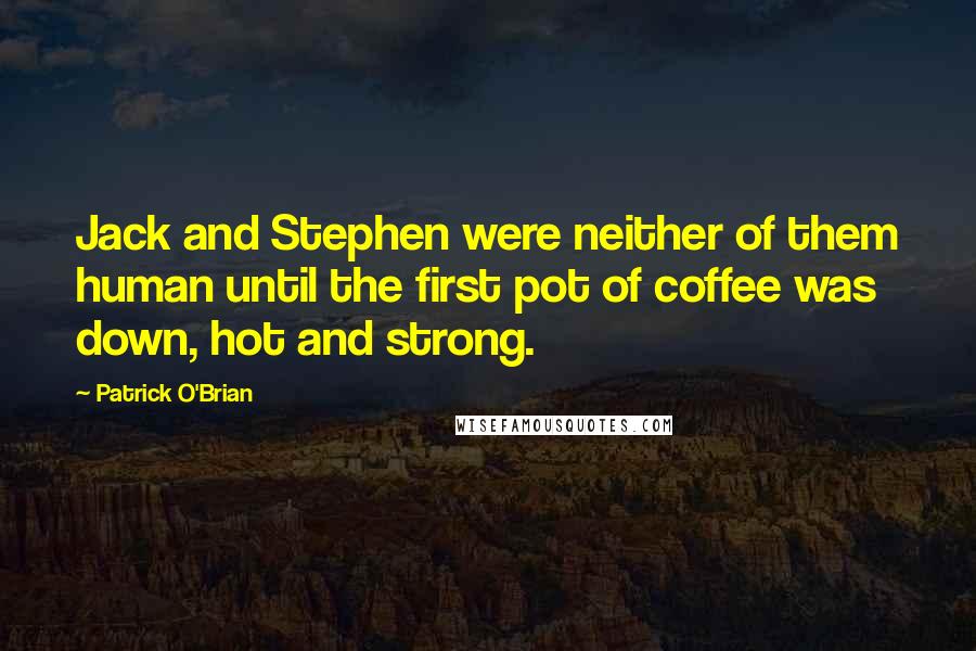 Patrick O'Brian Quotes: Jack and Stephen were neither of them human until the first pot of coffee was down, hot and strong.