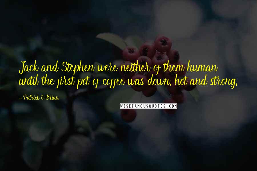 Patrick O'Brian Quotes: Jack and Stephen were neither of them human until the first pot of coffee was down, hot and strong.