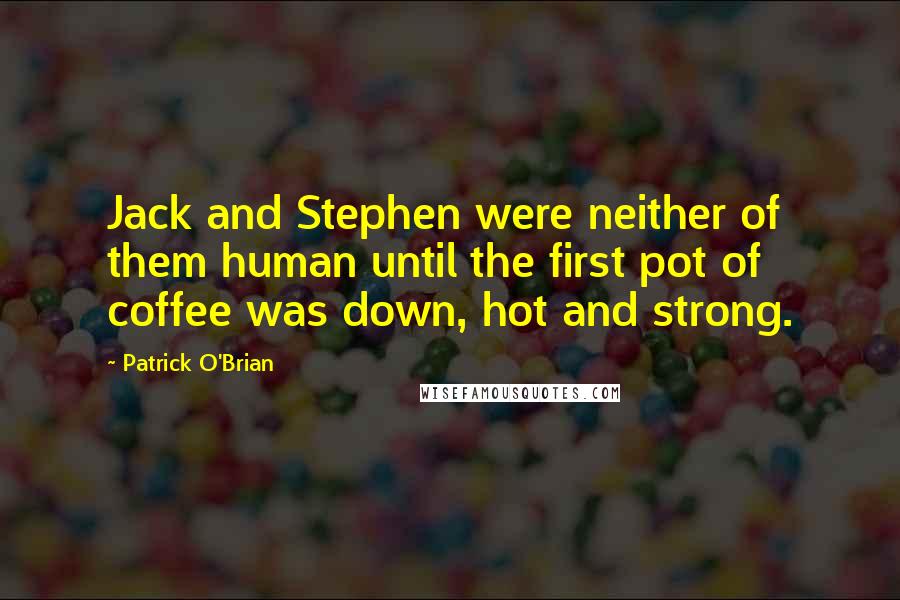 Patrick O'Brian Quotes: Jack and Stephen were neither of them human until the first pot of coffee was down, hot and strong.