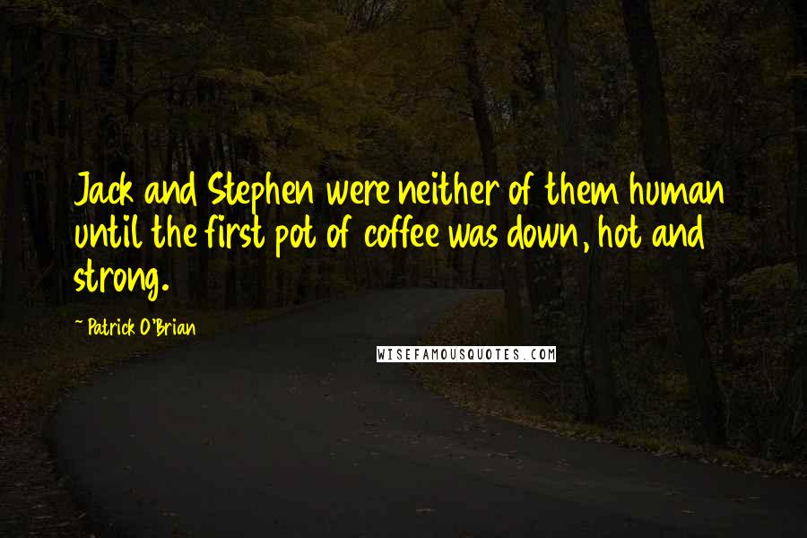 Patrick O'Brian Quotes: Jack and Stephen were neither of them human until the first pot of coffee was down, hot and strong.