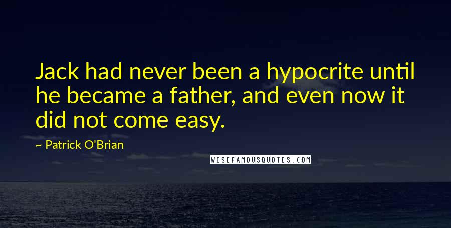 Patrick O'Brian Quotes: Jack had never been a hypocrite until he became a father, and even now it did not come easy.