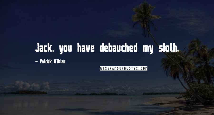 Patrick O'Brian Quotes: Jack, you have debauched my sloth.