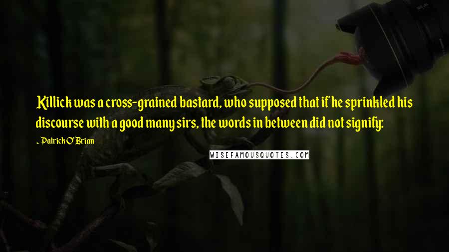 Patrick O'Brian Quotes: Killick was a cross-grained bastard, who supposed that if he sprinkled his discourse with a good many sirs, the words in between did not signify: