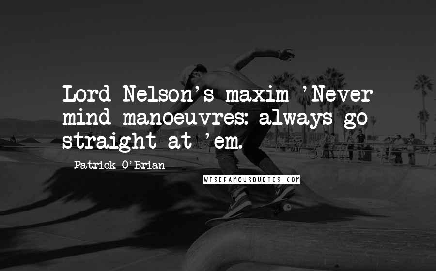 Patrick O'Brian Quotes: Lord Nelson's maxim 'Never mind manoeuvres: always go straight at 'em.