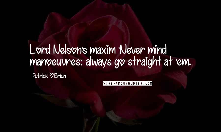 Patrick O'Brian Quotes: Lord Nelson's maxim 'Never mind manoeuvres: always go straight at 'em.