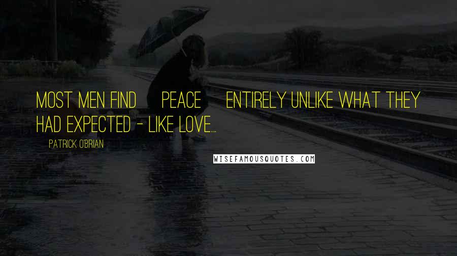 Patrick O'Brian Quotes: Most men find [peace] entirely unlike what they had expected - like love...