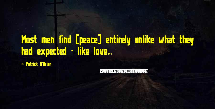 Patrick O'Brian Quotes: Most men find [peace] entirely unlike what they had expected - like love...