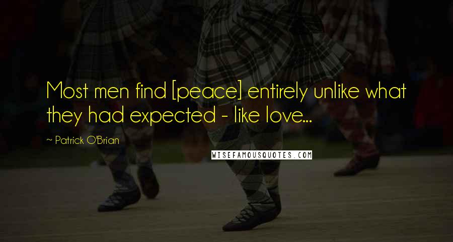 Patrick O'Brian Quotes: Most men find [peace] entirely unlike what they had expected - like love...