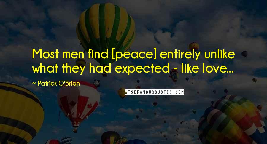 Patrick O'Brian Quotes: Most men find [peace] entirely unlike what they had expected - like love...