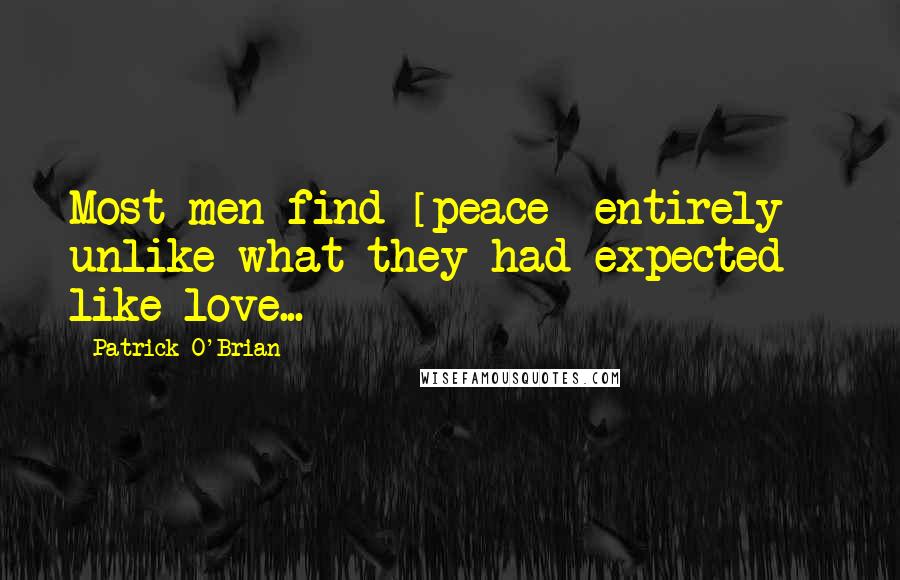 Patrick O'Brian Quotes: Most men find [peace] entirely unlike what they had expected - like love...