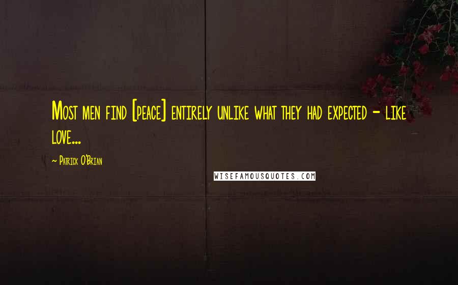 Patrick O'Brian Quotes: Most men find [peace] entirely unlike what they had expected - like love...