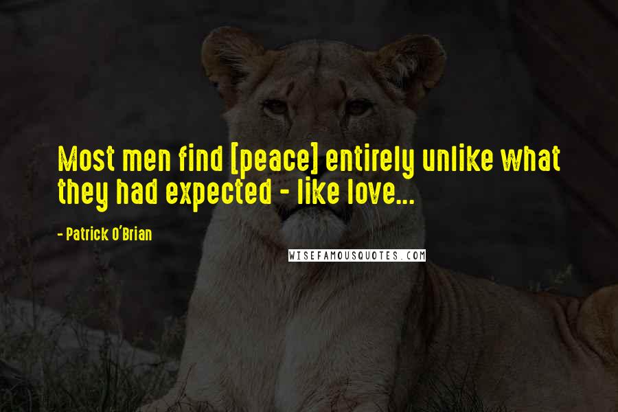 Patrick O'Brian Quotes: Most men find [peace] entirely unlike what they had expected - like love...