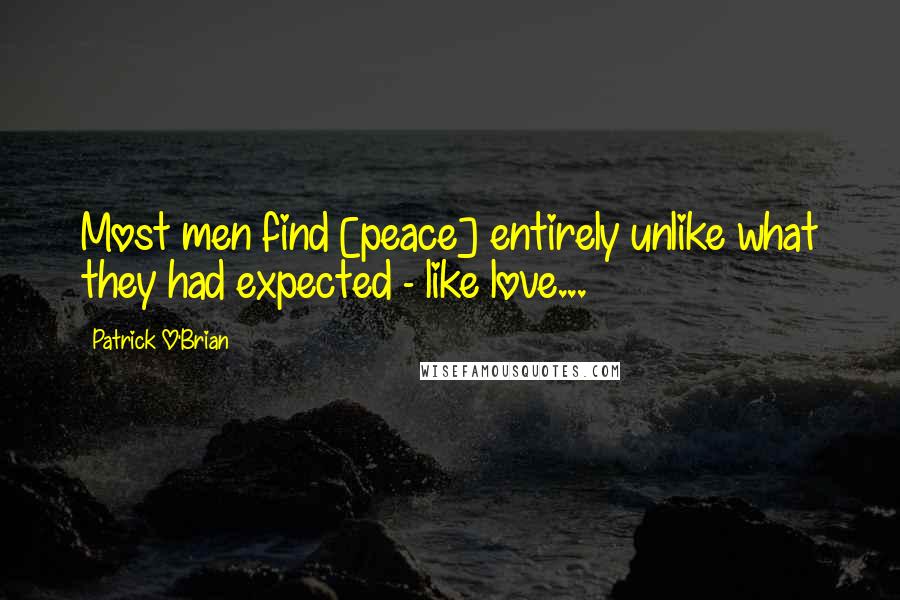 Patrick O'Brian Quotes: Most men find [peace] entirely unlike what they had expected - like love...